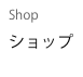 Shop
ショップ