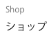 Shop
ショップ
