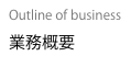 Outline of business
業務概要