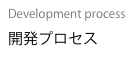 Development process
開発プロセス